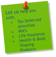 Let us help you with. �	Tax Deferred Annuities�	IRA�s �	Life Insurance�	Health & Body Shaping Products